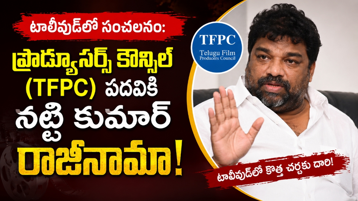 టాలీవుడ్‌లో సంచలనం: ప్రొడ్యూసర్స్ కౌన్సిల్ (TFPC) పదవికి నట్టి కుమార్ రాజీనామా!