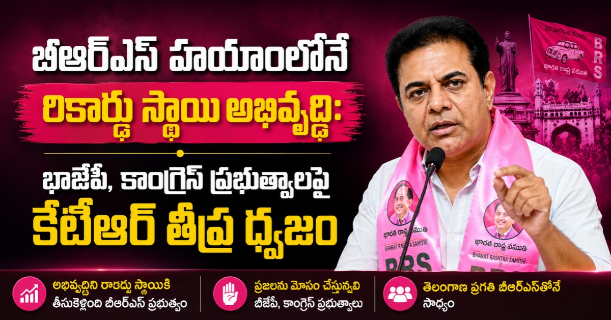 బీఆర్ఎస్ హయాంలోనే రికార్డు స్థాయి అభివృద్ధి: బీజేపీ, కాంగ్రెస్ ప్రభుత్వాలపై కేటీఆర్ తీవ్ర ధ్వజం