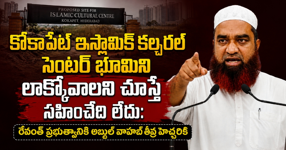 కోకాపేట ఇస్లామిక్ కల్చరల్ సెంటర్ భూమిని లాక్కోవాలని చూస్తే సహించేది లేదు: రేవంత్ ప్రభుత్వానికి అబ్దుల్ వాహబ్ తీవ్ర హెచ్చరిక