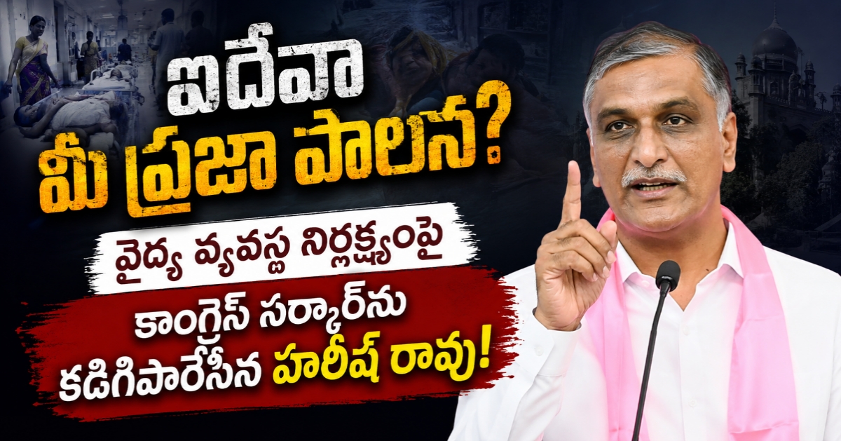 ఇదేనా మీ ప్రజా పాలన? వైద్య వ్యవస్థ నిర్లక్ష్యంపై కాంగ్రెస్ సర్కార్‌ను కడిగిపారేసిన హరీశ్ రావు!