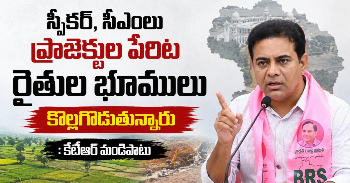 స్పీకర్, సీఎంలు ప్రాజెక్టుల పేరిట రైతుల భూములు కొల్లగొడుతున్నారు: కేటీఆర్ మండిపాటు