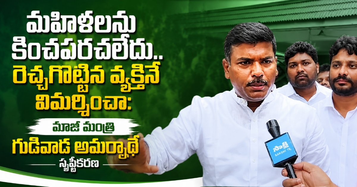 మహిళలను కించపరచలేదు.. రెచ్చగొట్టిన వ్యక్తినే విమర్శించా: మాజీ మంత్రి గుడివాడ అమర్నాథ్ స్పష్టీకరణ