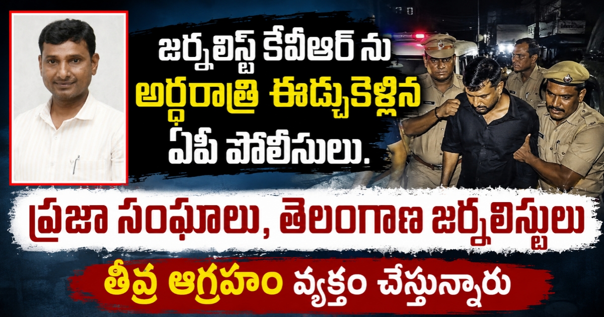 జర్నలిస్ట్ కేవీఆర్ ను అర్థరాత్రి ఈడ్చుకెళ్లిన ఏపీ పోలీసులు. ప్రజా సంఘాలు తెలంగాణ జర్నలిస్టులు తీవ్ర ఆగ్రహం వ్యక్తం చేస్తున్నారు