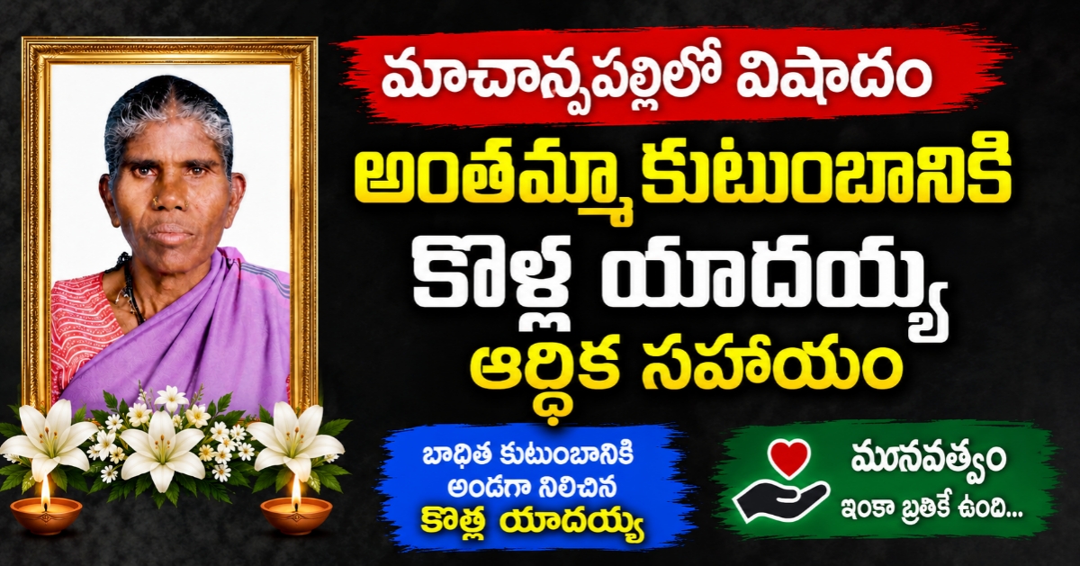 మాచాన్పల్లిలో విషాదం: అంతమ్మా కుటుంబానికి కొళ్ళ యాదయ్య ఆర్థిక సాయం